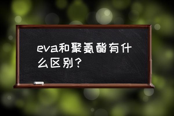 聚氨酯受热会释放什么气体 eva和聚氨酯有什么区别？