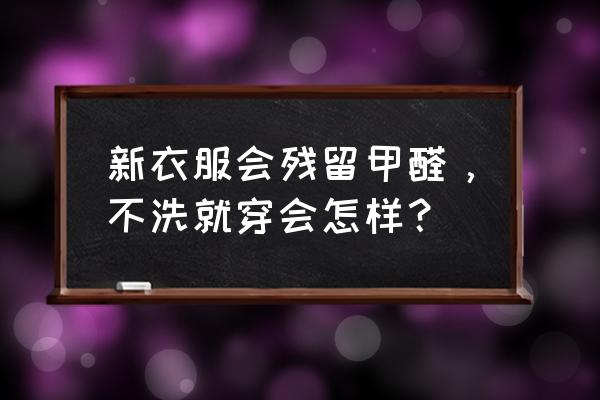 新衣服泡水能去甲醛么 新衣服会残留甲醛，不洗就穿会怎样？