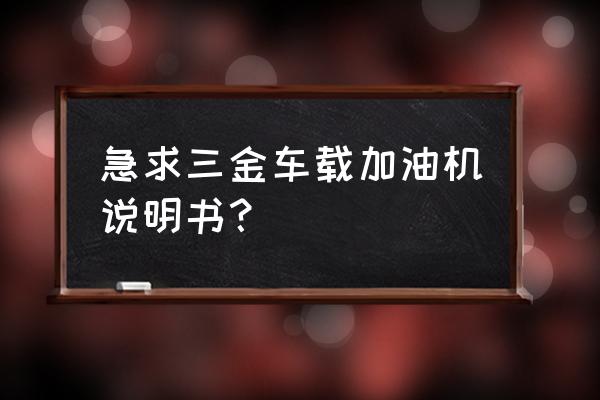 滤油机常规操作步骤 急求三金车载加油机说明书？