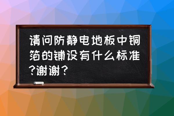 工厂防静电线多少平方线 请问防静电地板中铜箔的铺设有什么标准?谢谢？