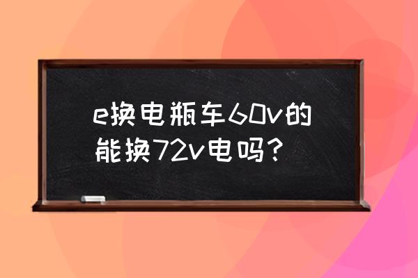 e换电怎么绑定电动车 e换电瓶车60v的能换72v电吗？