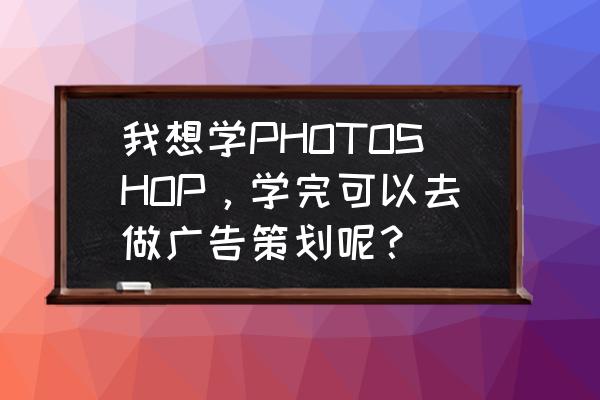 ps怎么做大众汽车标志 我想学PHOTOSHOP，学完可以去做广告策划呢？