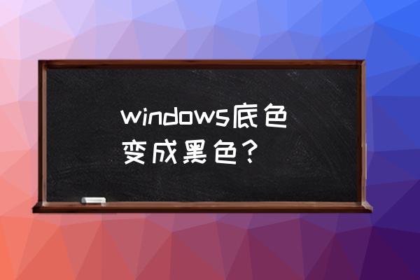 电脑背景变黑刷新就回来怎么回事 windows底色变成黑色？