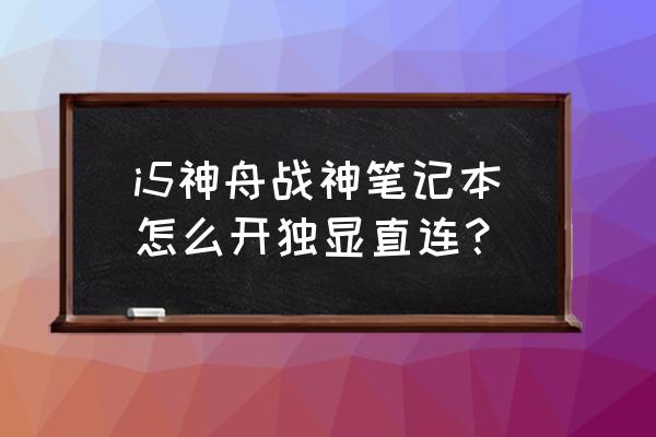 联想笔记本怎么开启独显直连 i5神舟战神笔记本怎么开独显直连？