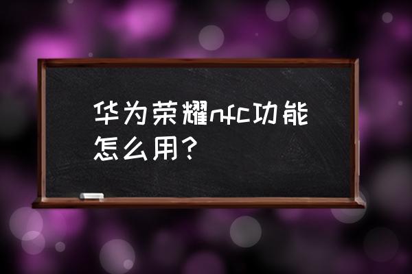 荣耀手机nfc如何添加门禁卡 华为荣耀nfc功能怎么用？