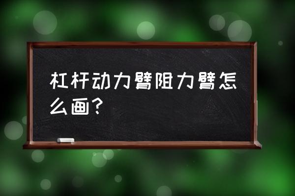 九年级物理力臂的画法 杠杆动力臂阻力臂怎么画？