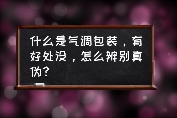 平面包装设计怎样设计更贴近生活 什么是气调包装，有好处没，怎么辨别真伪？