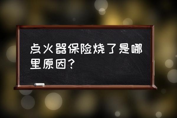 点烟器保险老是烧怎么回事 点火器保险烧了是哪里原因？