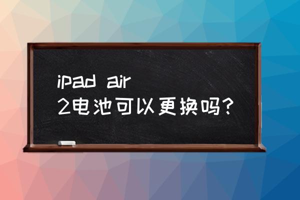 小米air电池坏了更换价格 ipad air 2电池可以更换吗？