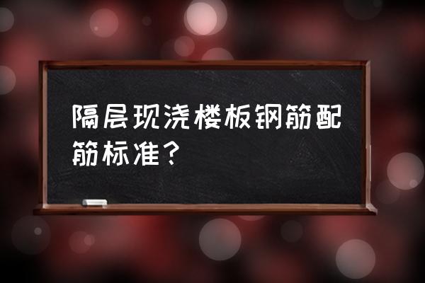 隔层现浇楼板露钢筋怎么办 隔层现浇楼板钢筋配筋标准？