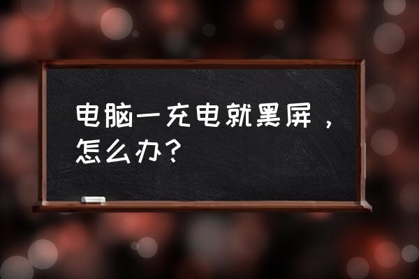 宏碁笔记本电脑进入省电模式黑屏 电脑一充电就黑屏，怎么办？