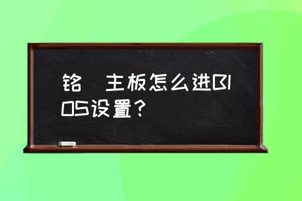 铭瑄主板怎么设置第一启动项 铭瑄主板怎么进BIOS设置？