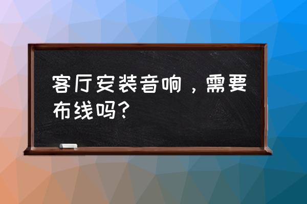 家庭音响布线预留图教程 客厅安装音响，需要布线吗？