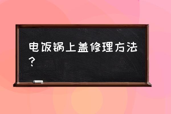 锅盖上的标签胶水怎么去除 电饭锅上盖修理方法？