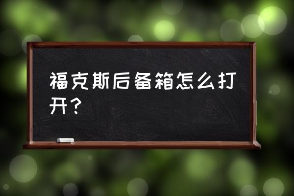 经典福克斯后备箱打不开怎样解决 福克斯后备箱怎么打开？