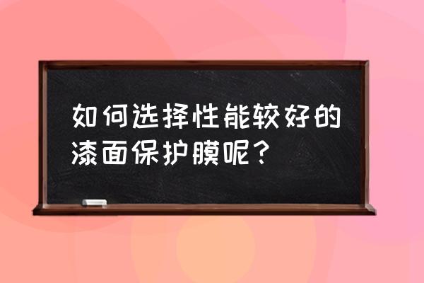 保护车漆哪种办法最好 如何选择性能较好的漆面保护膜呢？