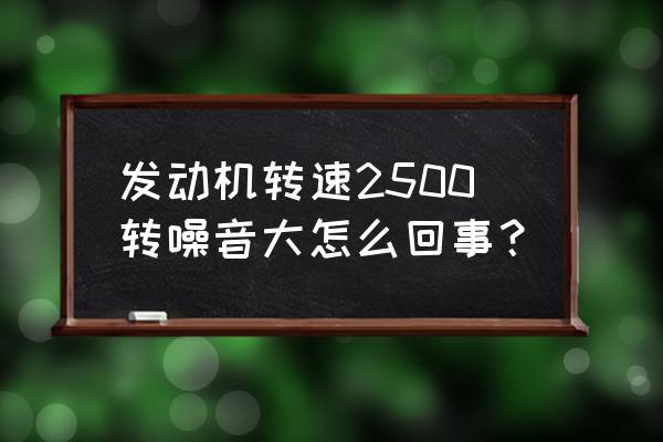 纳智捷u6噪音大怎么解决 发动机转速2500转噪音大怎么回事？