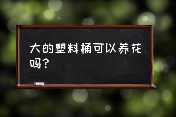 创意简单塑料花盆制作 大的塑料桶可以养花吗？