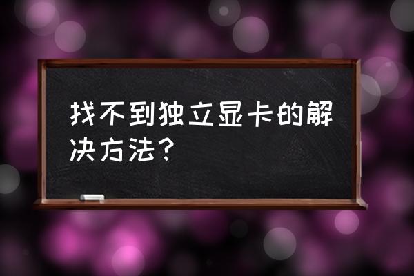 笔记本电脑独立显卡好像不工作 找不到独立显卡的解决方法？