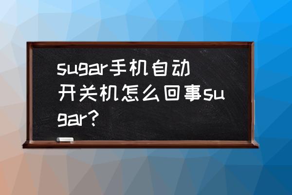 sugar手机卡在开机界面怎么办 sugar手机自动开关机怎么回事sugar？