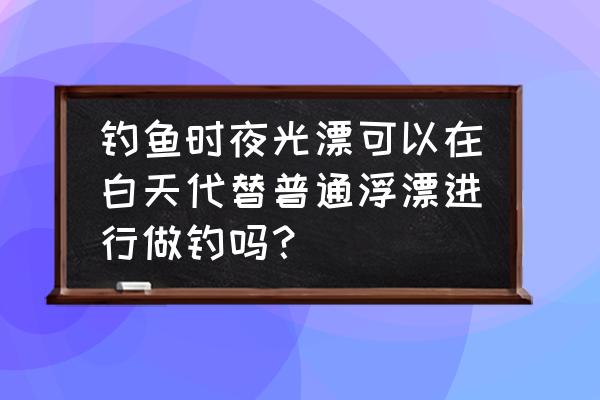 电影白天怎么拍出黑夜的效果 钓鱼时夜光漂可以在白天代替普通浮漂进行做钓吗？