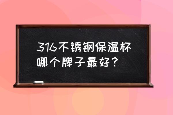 什么牌子的大容量保温杯好用 316不锈钢保温杯哪个牌子最好？