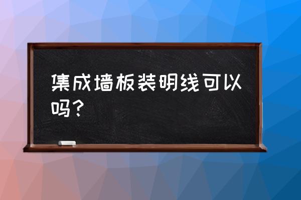 走明线装修优缺点 集成墙板装明线可以吗？