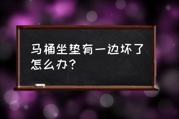 为什么马桶坐垫总是坏 马桶坐垫有一边坏了怎么办？