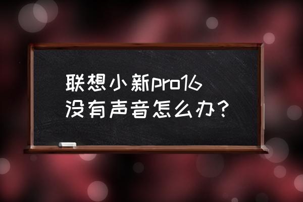 联想笔记本电脑无声音怎么样处理 联想小新pro16没有声音怎么办？