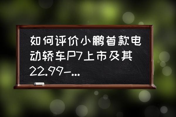 一箱100米灯带多少钱 如何评价小鹏首款电动轿车P7上市及其22.99-34.99万元的售价？