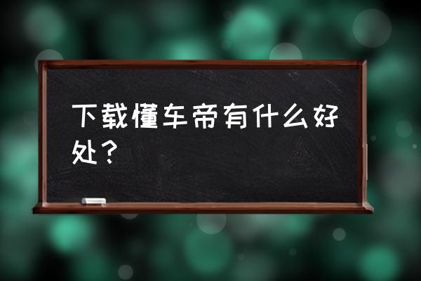 懂车帝app找用户 下载懂车帝有什么好处？