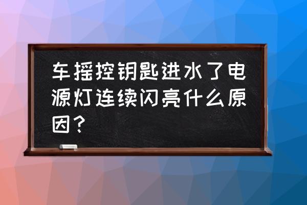 汽车钥匙进水连电了怎么办 车摇控钥匙进水了电源灯连续闪亮什么原因？