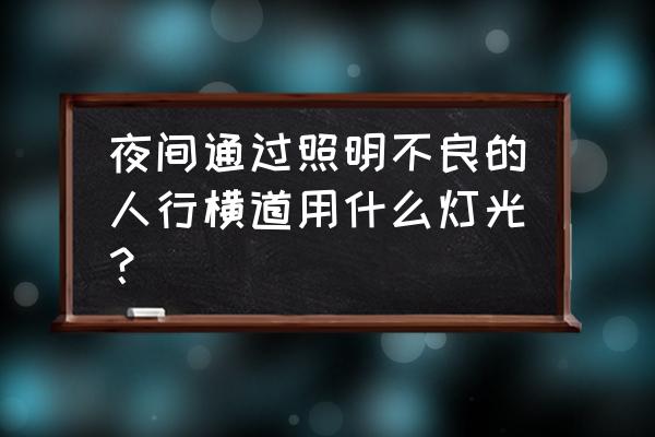 照明条件不好的情况下使用灯光 夜间通过照明不良的人行横道用什么灯光？