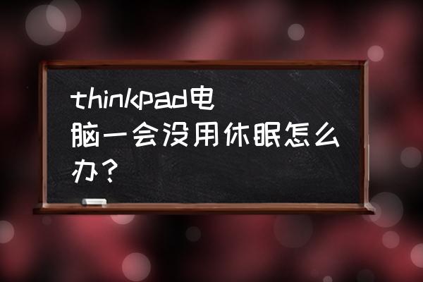 为什么笔记本电脑无法进入睡眠 thinkpad电脑一会没用休眠怎么办？