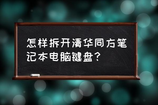 笔记本电脑咋拆键盘 怎样拆开清华同方笔记本电脑键盘？