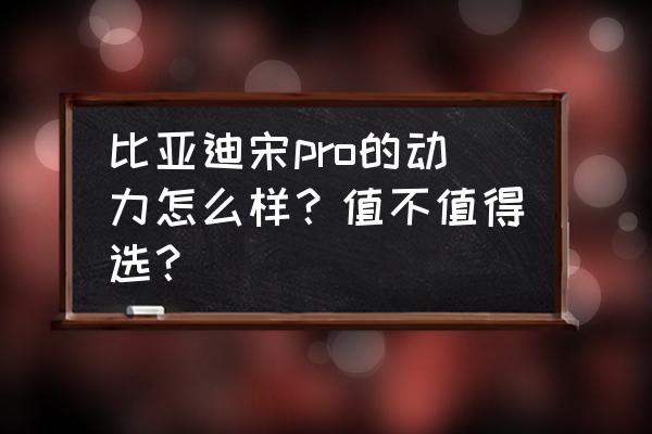 动力给力外形炫酷的suv 比亚迪宋pro的动力怎么样？值不值得选？