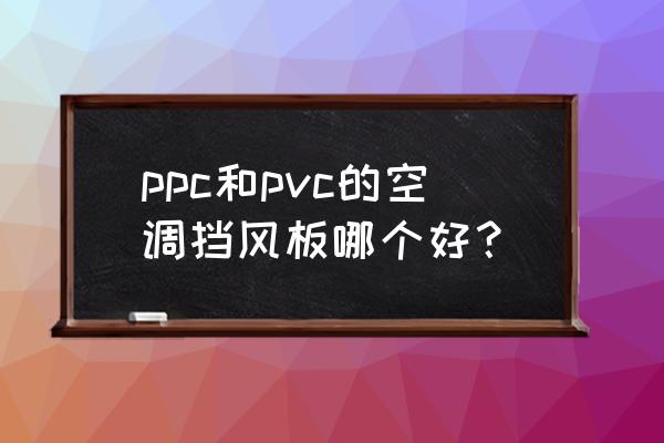 空调挡风板自制 ppc和pvc的空调挡风板哪个好？