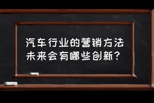 汽车营销痛点怎么解决 汽车行业的营销方法未来会有哪些创新？