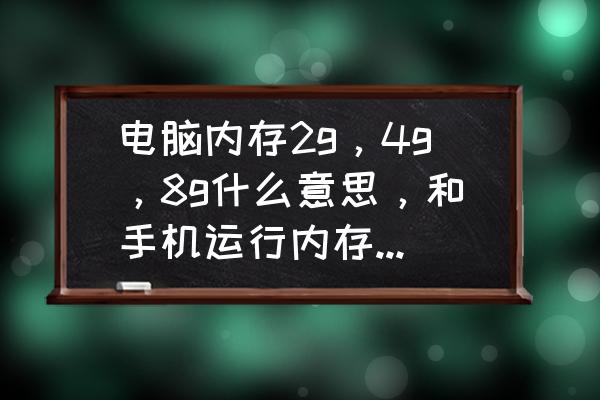 电脑跟手机的内存比较哪个好 电脑内存2g，4g，8g什么意思，和手机运行内存一样吗，这样选才最好？