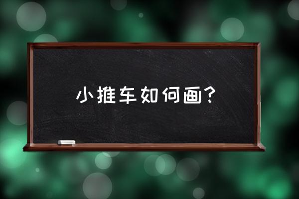 100个各种各样小汽车怎么画 小推车如何画？