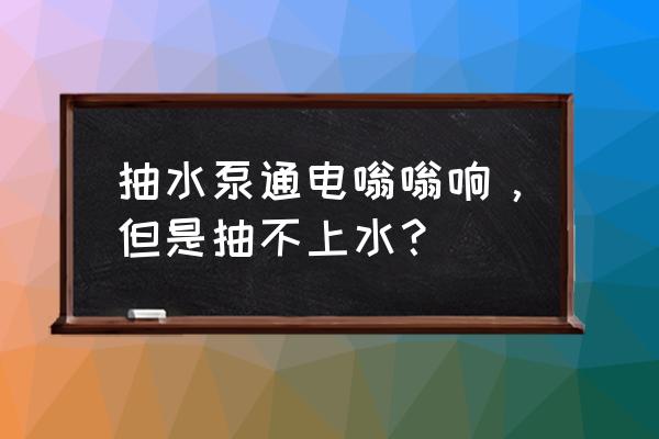 抽水泵开机只响不抽水什么原因 抽水泵通电嗡嗡响，但是抽不上水？