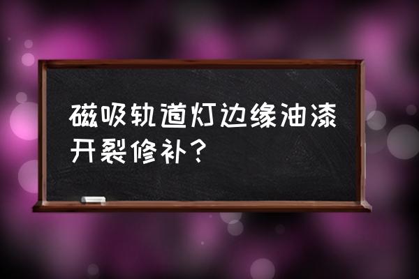 电动钢轨打磨机多少钱一台 磁吸轨道灯边缘油漆开裂修补？