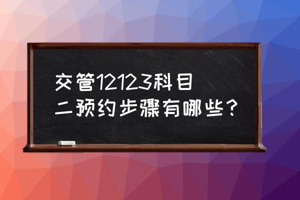 如何预约科目二的考试 交管12123科目二预约步骤有哪些？