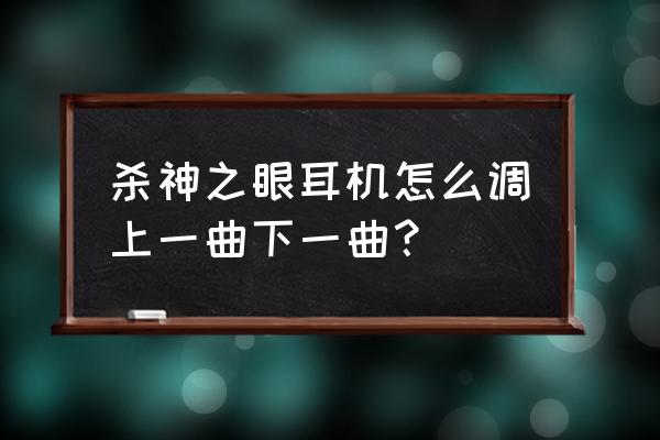 苹果蓝牙耳机切歌敲哪里 杀神之眼耳机怎么调上一曲下一曲？