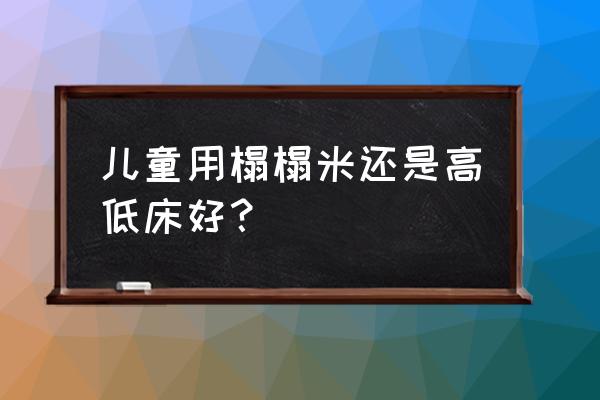 儿童房小哪种高低床好 儿童用榻榻米还是高低床好？