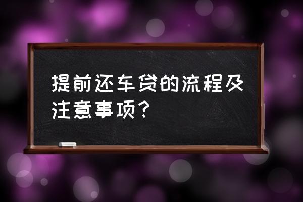 车贷五年多久提前还款合适 提前还车贷的流程及注意事项？