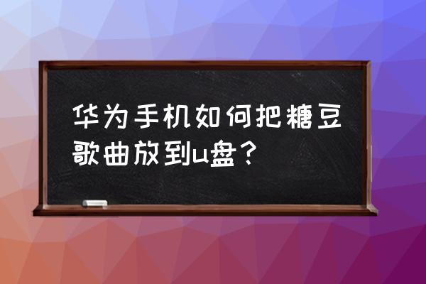 糖豆下载的舞曲怎么发送 华为手机如何把糖豆歌曲放到u盘？