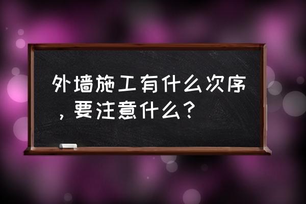 墙面处理的施工流程 外墙施工有什么次序，要注意什么？