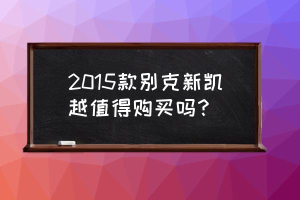 2015年别克凯越新车多少钱 2015款别克新凯越值得购买吗？