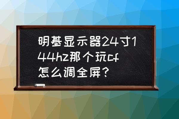 明基e520投影仪怎么设置满屏 明基显示器24寸144hz那个玩cf怎么调全屏？